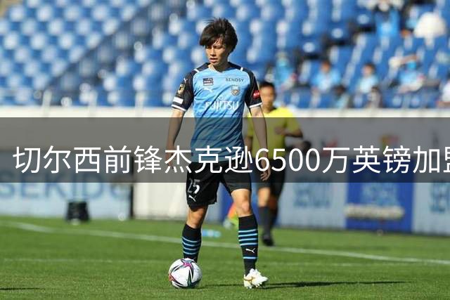 切尔西前锋杰克逊6500万英镑加盟阿斯顿维拉